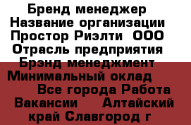 Бренд-менеджер › Название организации ­ Простор-Риэлти, ООО › Отрасль предприятия ­ Брэнд-менеджмент › Минимальный оклад ­ 70 000 - Все города Работа » Вакансии   . Алтайский край,Славгород г.